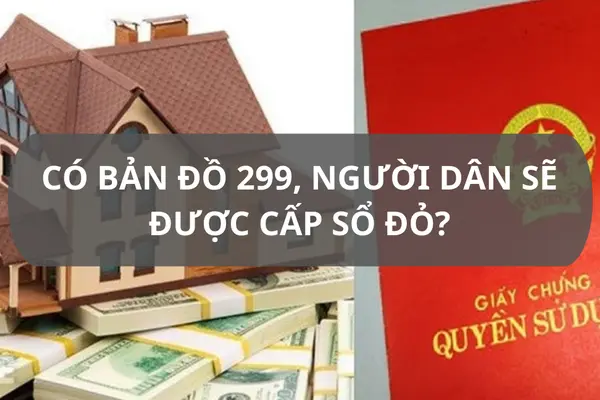 Có bản đồ 299, người dân sẽ được cấp sổ đỏ?