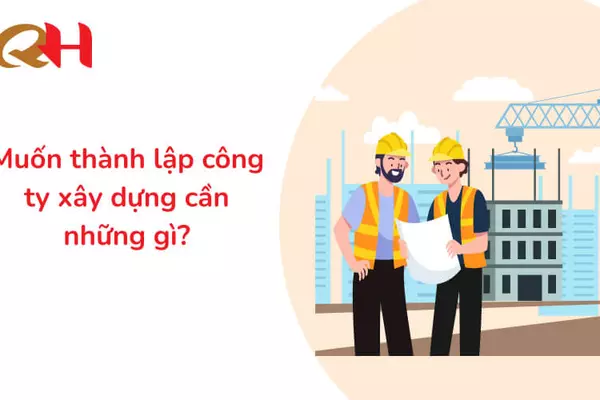Muốn thành lập công ty xây dựng cần những gì? Thuế Quang Huy giải đáp