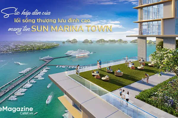 Sức hấp dẫn của lối sống thượng lưu đỉnh cao mang tên Sun Marina Town